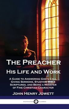 portada The Preacher, His Life and Work: A Guide to Answering God's Call, Giving Sermons, Studying Bible Scriptures, and Being a Minister of Fine Christian Ch (en Inglés)