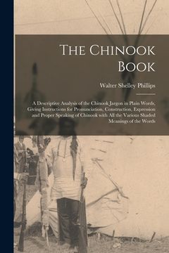 portada The Chinook Book [microform]: a Descriptive Analysis of the Chinook Jargon in Plain Words, Giving Instructions for Pronunciation, Construction, Expr (en Inglés)