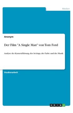 portada Der Film A Single Man von Tom Ford: Analyse der Kameraführung, des Settings, der Farbe und der Musik (in German)