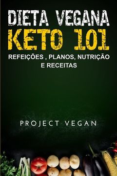 portada Dieta Vegana Keto 101 - Refeições, Planos, Nutrição e Receitas: O guia definitivo para perder peso rapidamente com uma dieta Keto ou cetogênica, baixa (en Portugués)