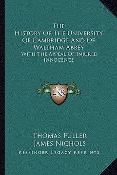 portada the history of the university of cambridge and of waltham abbey: with the appeal of injured innocence (en Inglés)
