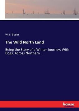 portada The Wild North Land: Being the Story of a Winter Journey, With Dogs, Across Northern ... (in English)