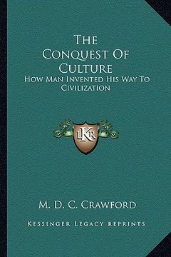 portada the conquest of culture: how man invented his way to civilization (en Inglés)