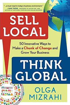 portada Sell Local, Think Global: 50 Innovative Ways to Make a Chunk of Change and Grow Your Business (en Inglés)