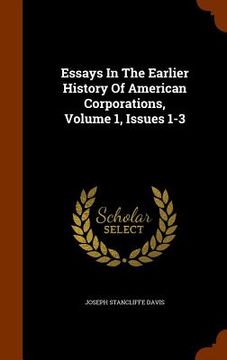portada Essays In The Earlier History Of American Corporations, Volume 1, Issues 1-3 (en Inglés)