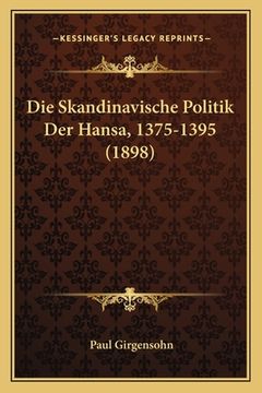 portada Die Skandinavische Politik Der Hansa, 1375-1395 (1898) (en Alemán)