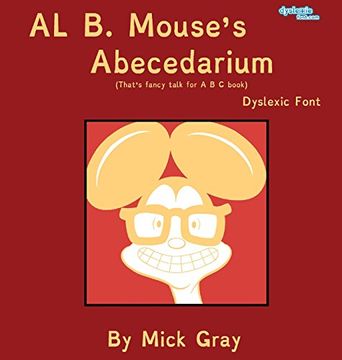 portada Al B. Mouse's Abecedarium NEW FULL COLOR EDITION Dyslexic Font: That's fancy talk for A B C book