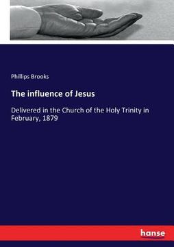 portada The influence of Jesus: Delivered in the Church of the Holy Trinity in February, 1879 (en Inglés)