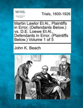portada martin lawlor et al., plaintiffs in error, (defendants below.) vs. d.e. loewe et al., defendants in error. (plaintiffs below.) volume 1 of 5