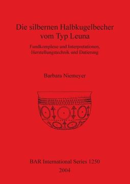 portada Die Silbernen Halbkugelbecher vom typ Leuna: Fundkomplexe und Interpretationen, Herstellungstechnik und Datierung (1250) (British Archaeological Reports International Series) (en Inglés)