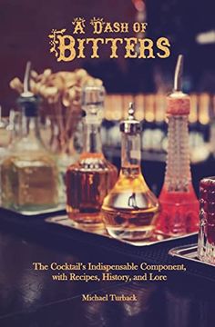 portada A Dash of Bitters: The Cocktail’S Indispensable Component, With Recipes, History, and Lore (en Inglés)