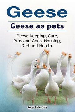 portada Geese. Geese as pets. Geese Keeping, Care, Pros and Cons, Housing, Diet and Health. (en Inglés)