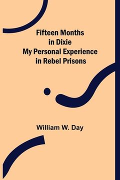 portada Fifteen Months in Dixie My Personal Experience in Rebel Prisons (en Inglés)