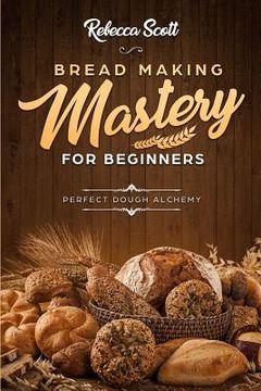portada Bread Baking Mastery for Beginners: Perfect Dough Alchemy (en Inglés)