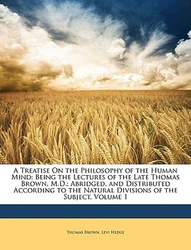 portada a treatise on the philosophy of the human mind: being the lectures of the late thomas brown, m.d.; abridged, and distributed according to the natura (in English)