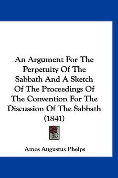portada an argument for the perpetuity of the sabbath and a sketch of the proceedings of the convention for the discussion of the sabbath (1841) (en Inglés)
