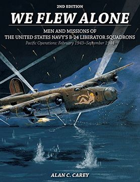 We Flew Alone: Men and Missions of the United States Navy's B-24 Liberator Squadrons Pacific Operations: February 1943-September 1944