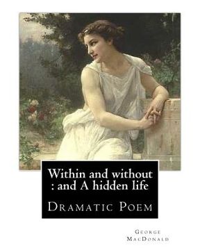 portada Within and without: and A hidden life. By: George MacDonald: Dramatic Poem (en Inglés)