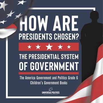 portada How Are Presidents Chosen? The Presidential System of Government The America Government and Politics Grade 6 Children's Government Books (in English)
