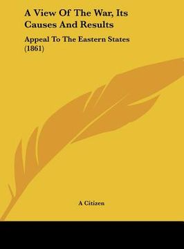 portada a view of the war, its causes and results: appeal to the eastern states (1861) (en Inglés)