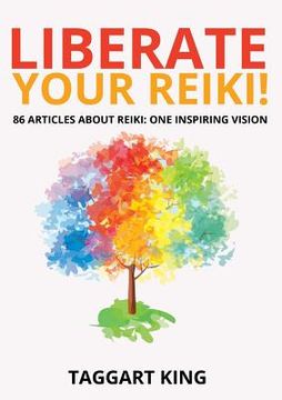 portada Liberate Your Reiki!: 86 Articles About Reiki: One Inspiring Vision (en Inglés)