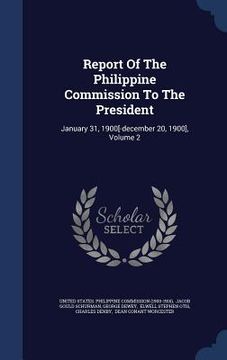 portada Report Of The Philippine Commission To The President: January 31, 1900[-december 20, 1900], Volume 2 (in English)