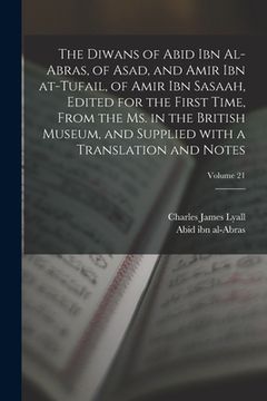 portada The Diwans of Abid ibn al-Abras, of Asad, and Amir ibn at-Tufail, of Amir ibn Sasaah, edited for the first time, from the ms. in the British museum, a (en Árabe)