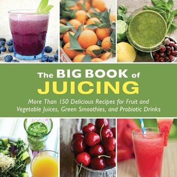 portada The Big Book of Juicing: More Than 150 Delicious Recipes for Fruit & Vegetable Juices, Green Smoothies, and Probiotic Drinks