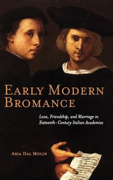 portada Early Modern Bromance: Love, Friendship, and Marriage in Sixteenth-Century Italian Academies (in English)