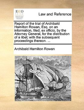 portada report of the trial of archibald hamilton rowan, esq. on an information, filed, ex officio, by the attorney general, for the distribution of a libel;
