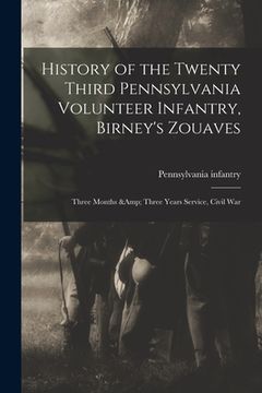 portada History of the Twenty Third Pennsylvania Volunteer Infantry, Birney's Zouaves; Three Months & Three Years Service, Civil War