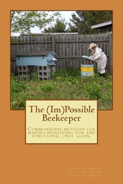 portada The (Im)Possible Beekeeper: Commonsense methods of making beekeeping fun and functional once again. (en Inglés)