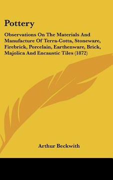 portada pottery: observations on the materials and manufacture of terra-cotta, stoneware, firebrick, porcelain, earthenware, brick, maj