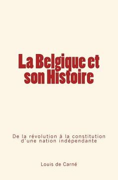 portada La Belgique et son Histoire: De la révolution à la constitution d'une nation indépendante (in French)