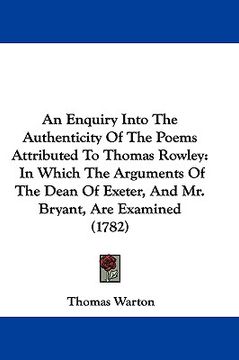 portada an enquiry into the authenticity of the poems attributed to thomas rowley: in which the arguments of the dean of exeter, and mr. bryant, are examined (in English)