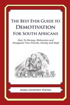 portada The Best Ever Guide to Demotivation for South Africans: How To Dismay, Dishearten and Disappoint Your Friends, Family and Staff (en Inglés)