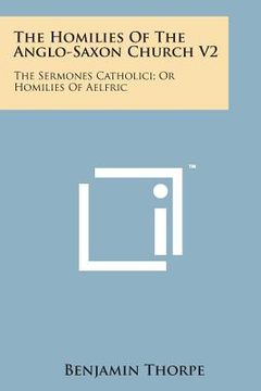 portada The Homilies of the Anglo-Saxon Church V2: The Sermones Catholici; Or Homilies of Aelfric (en Inglés)