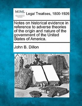 portada notes on historical evidence in reference to adverse theories of the origin and nature of the government of the united states of america. (en Inglés)