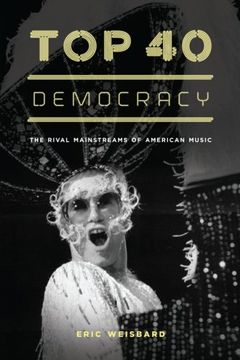 portada Top 40 Democracy: The Rival Mainstreams of American Music