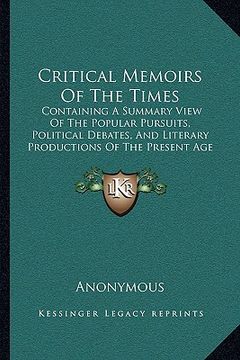 portada critical memoirs of the times: containing a summary view of the popular pursuits, political debates, and literary productions of the present age (176 (en Inglés)