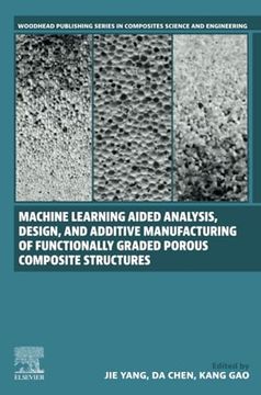 portada Machine Learning Aided Analysis, Design, and Additive Manufacturing of Functionally Graded Porous Composite Structures: Applied Methods in Mechanical. Series in Composites Science and Engineering) (en Inglés)