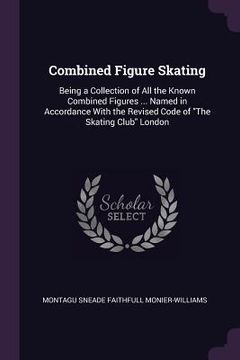 portada Combined Figure Skating: Being a Collection of All the Known Combined Figures ... Named in Accordance With the Revised Code of "The Skating Clu (en Inglés)