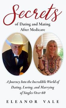 portada Secrets of Dating and Mating After Medicare: A Journey Into the Incredible World of Dating, Loving, and Marrying of Singles Over 60 (in English)