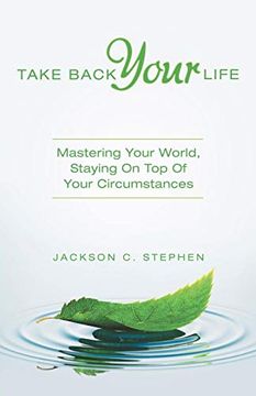 portada Take Back Your Life: Mastering Your World, Staying on top of Your Circumstances 