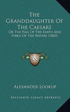 portada the granddaughter of the caesars: or the hag of the earth and syren of the waters (1860) (en Inglés)