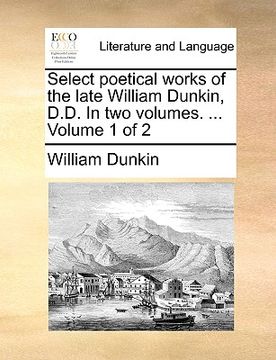 portada select poetical works of the late william dunkin, d.d. in two volumes. ... volume 1 of 2 (in English)
