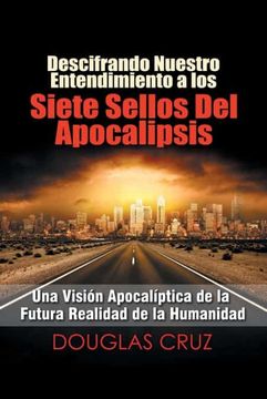 portada Descifrando Nuestro Entendimiento a los Siete Sellos del Apocalipsis: Una Visión Apocalíptica de la Futura Realidad de la Humanidad (in Spanish)