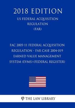 portada FAC 2005-11 Federal Acquisition Regulation - FAR Case 2004-019 - Earned Value Management System (EVMS) (Federal Register) (US Federal Acquisition Regu (en Inglés)