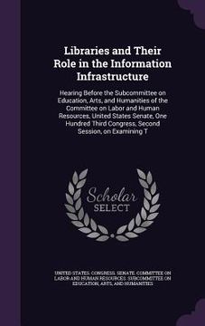portada Libraries and Their Role in the Information Infrastructure: Hearing Before the Subcommittee on Education, Arts, and Humanities of the Committee on Lab (in English)
