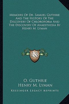 portada memoirs of dr. samuel guthrie and the history of the discovery of chloroform and the discovery of anaesthesia by henry m. lyman (en Inglés)